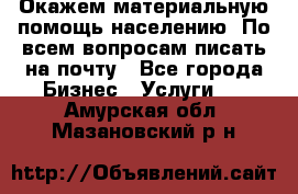 Окажем материальную помощь населению. По всем вопросам писать на почту - Все города Бизнес » Услуги   . Амурская обл.,Мазановский р-н